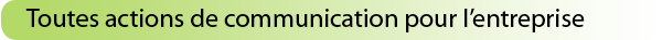 Toutes actions de communication pour l'entreprise